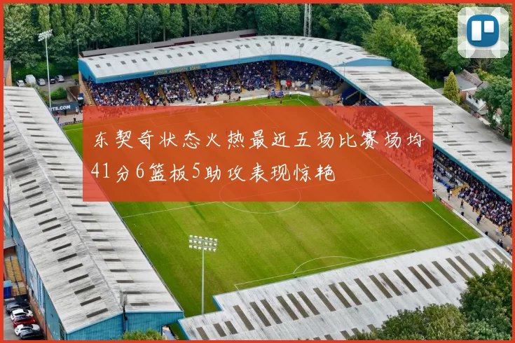 东契奇状态火热最近五场比赛场均41分6篮板5助攻表现惊艳