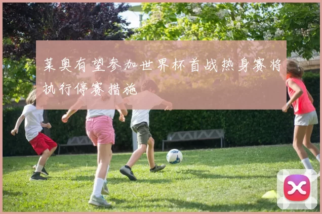 莱奥有望参加世界杯首战热身赛将执行停赛措施