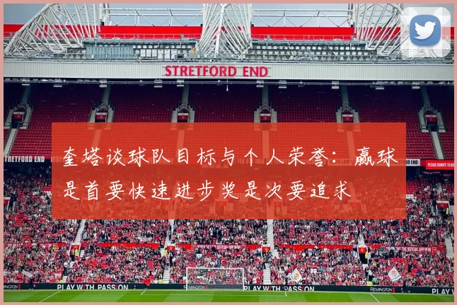 奎塔谈球队目标与个人荣誉：赢球是首要快速进步奖是次要追求