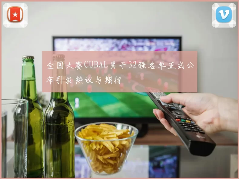 全国大赛CUBAL男子32强名单正式公布引发热议与期待