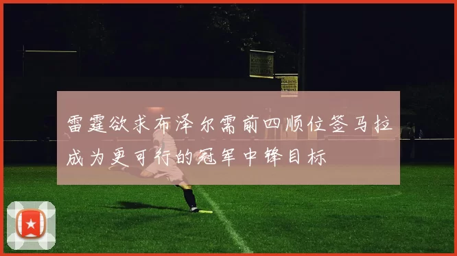 雷霆欲求布泽尔需前四顺位签马拉成为更可行的冠军中锋目标